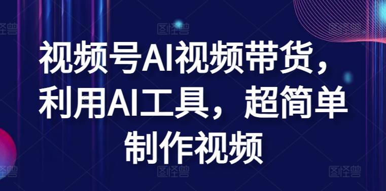 视频号AI视频带货，利用AI工具，超简单制作视频【揭秘】-点子口袋网