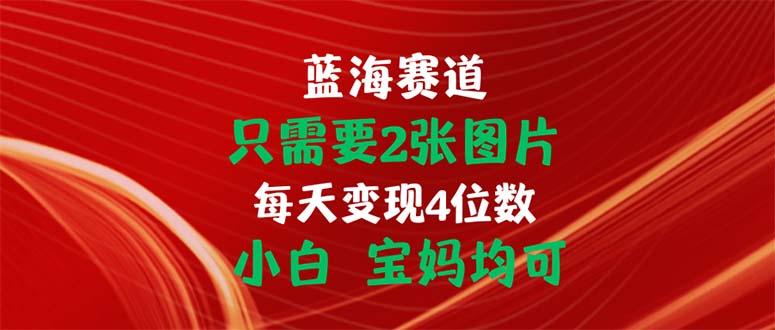 只需要2张图片 每天变现4位数 小白 宝妈均可-点子口袋网
