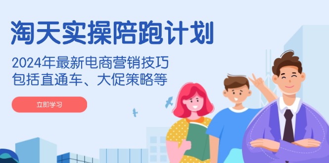 淘天实操陪跑计划，2024年最新电商营销技巧，包括直通车、大促策略等-点子口袋网