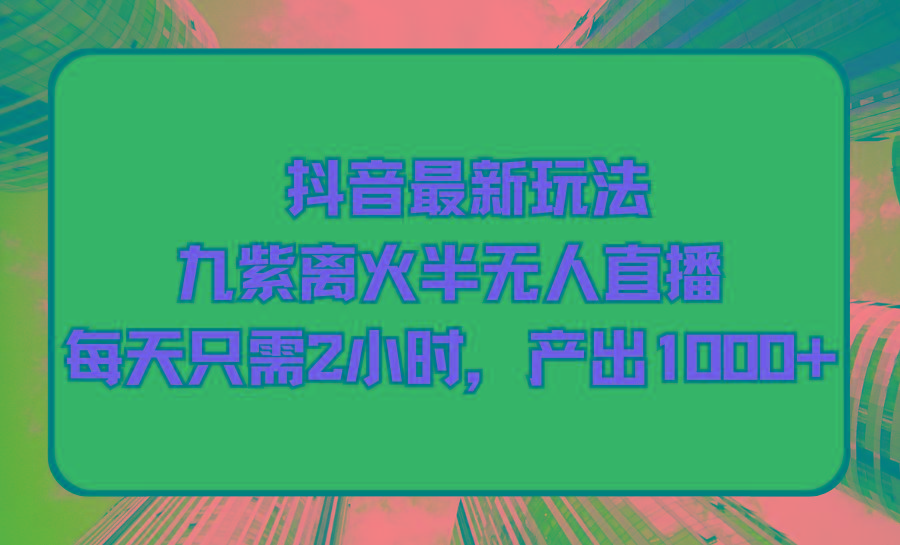 (9619期)抖音最新玩法，九紫离火半无人直播，每天只需2小时，产出1000+-点子口袋网