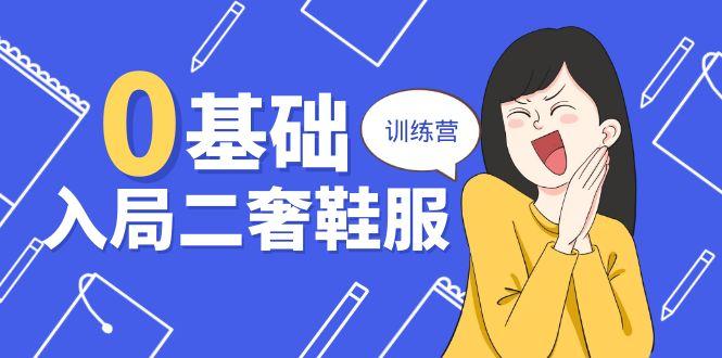 0基础入局-二奢 鞋服训练营，十二年 奢侈品 创业导师分享(20节课-点子口袋网