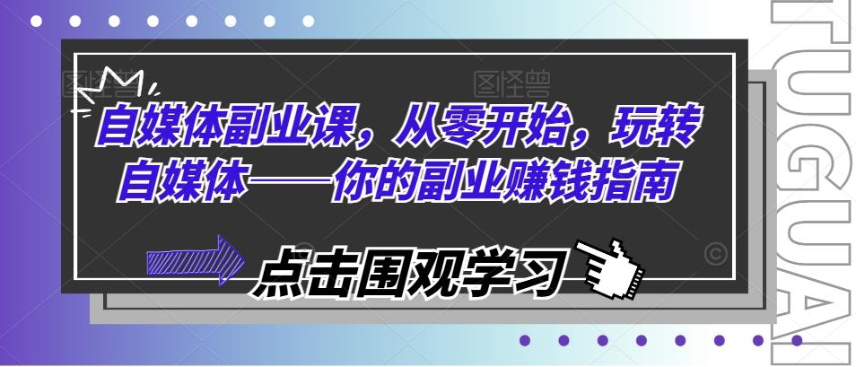 自媒体副业课，从零开始，玩转自媒体——你的副业赚钱指南-点子口袋网
