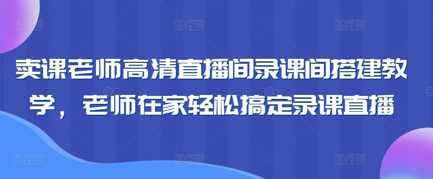 卖课老师高清直播间录课间搭建教学，老师在家轻松搞定录课直播-点子口袋网