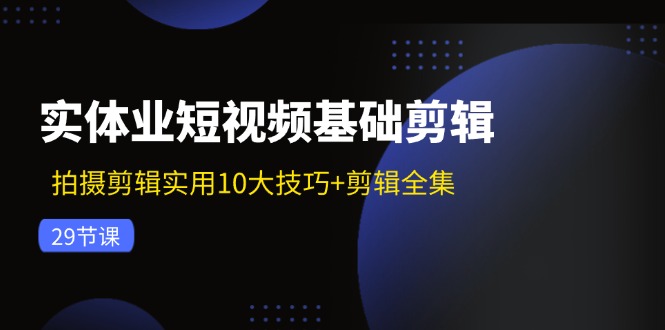 实体业短视频基础剪辑：拍摄剪辑实用10大技巧+剪辑全集(29节-点子口袋网
