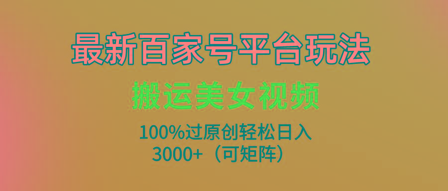 (9852期)最新百家号平台玩法，搬运美女视频100%过原创大揭秘，轻松日入3000+(可...-点子口袋网