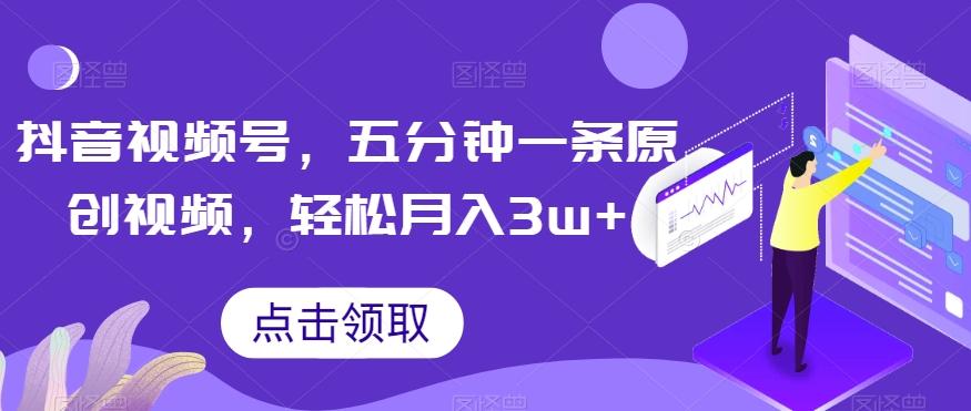 抖音视频号，五分钟一条原创视频，轻松月入3w+【独家秘诀，传授赚钱方法】【揭秘】-点子口袋网