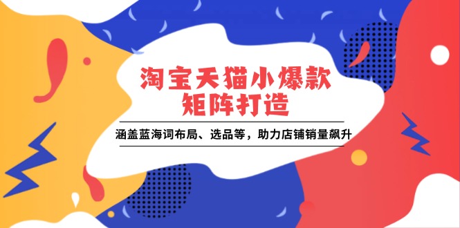淘宝天猫小爆款矩阵打造：涵盖蓝海词布局、选品等，助力店铺销量飙升-点子口袋网