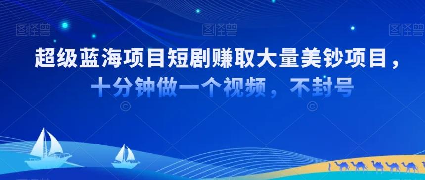 超级蓝海项目短剧赚取大量美钞项目，国内短剧出海tk赚美钞，十分钟做一个视频【揭秘】-点子口袋网