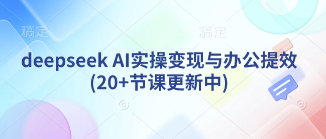 deepseek AI实操变现与办公提效(20+节课更新中)-点子口袋网