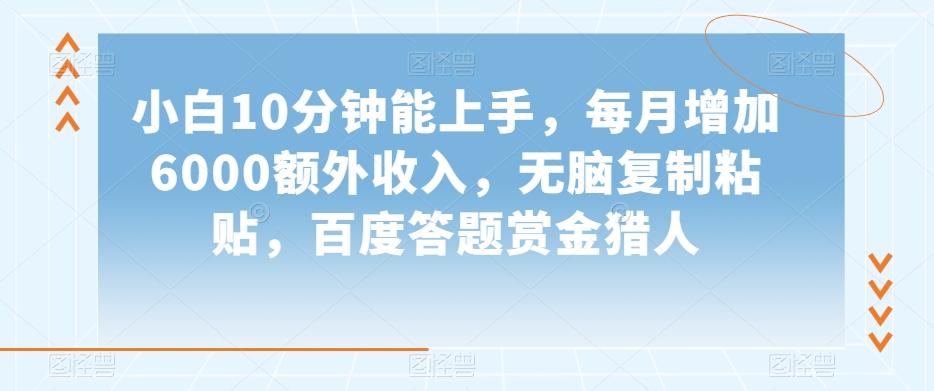 小白10分钟能上手，每月增加6000额外收入，无脑复制粘贴‌，百度答题赏金猎人【揭秘】-点子口袋网