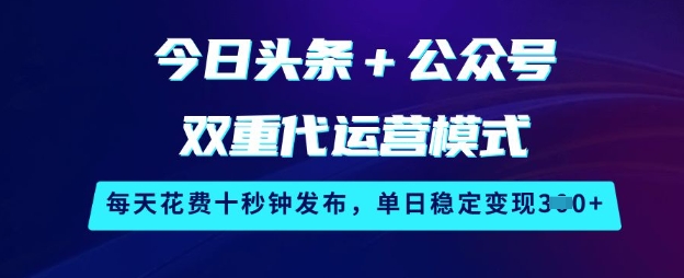 今日头条+公众号双重代运营模式，每天花费十秒钟发布，单日稳定变现3张【揭秘】-点子口袋网