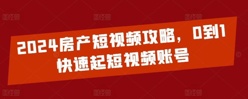 2024房产短视频攻略，0到1快速起短视频账号-点子口袋网