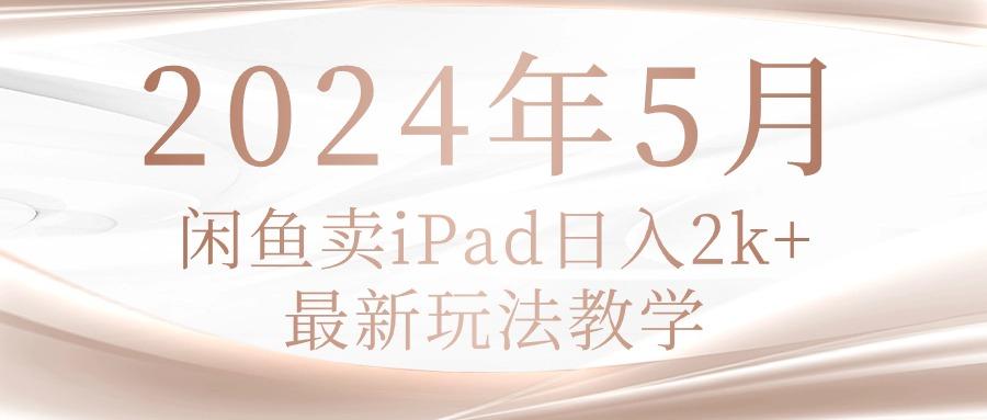 2024年5月闲鱼卖ipad日入2k，最新玩法教学-点子口袋网