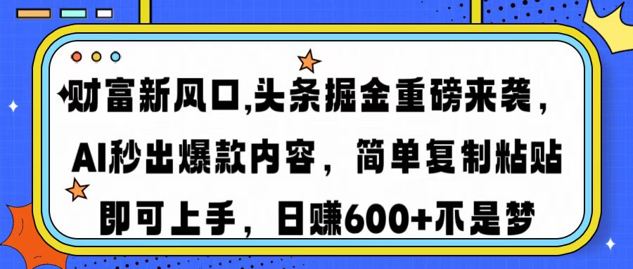 财富新风口,头条掘金重磅来袭AI秒出爆款内容简单复制粘贴即可上手，日...-点子口袋网