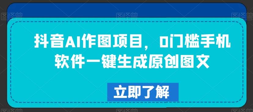 抖音AI作图项目，0门槛手机软件一键生成原创图文【揭秘】-点子口袋网