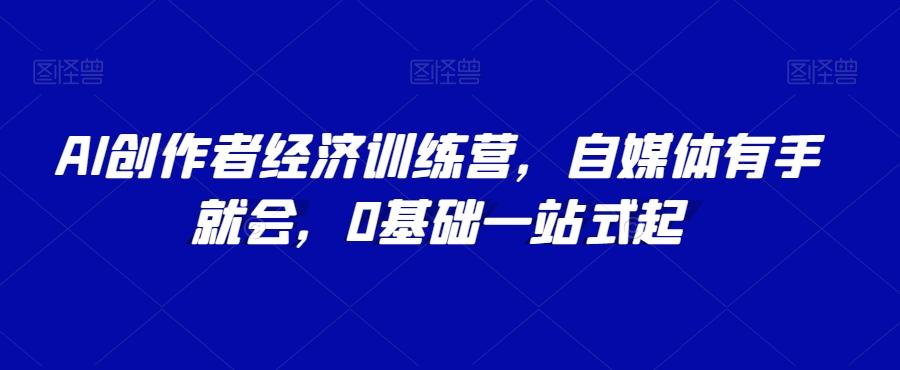 AI创作者经济训练营，自媒体有手就会，0基础一站式起-点子口袋网