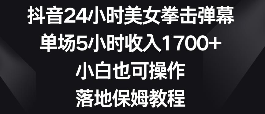 抖音24小时美女拳击弹幕，单场5小时收入1700+，小白也可操作，落地保姆教程【揭秘】-点子口袋网