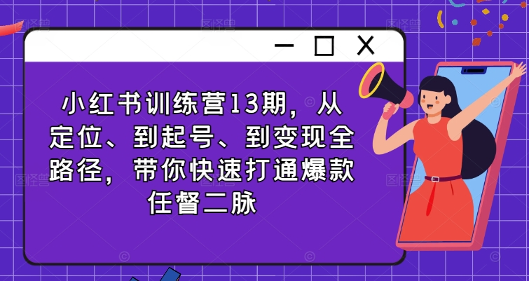 小红书训练营13期，从定位、到起号、到变现全路径，带你快速打通爆款任督二脉-点子口袋网