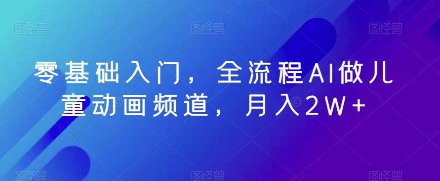 零基础入门，全流程AI做儿童动画频道，月入2W+-点子口袋网