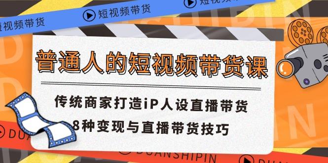 普通人的短视频带货课 传统商家打造iP人设直播带货 8种变现与直播带货技巧-点子口袋网
