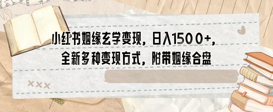 小红书姻缘玄学变现，日入1500+，全新多种变现方式，附带姻缘合盘【揭秘】-点子口袋网