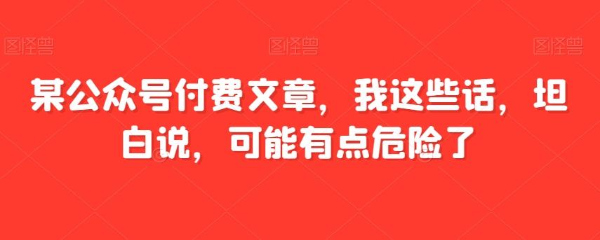 某公众号付费文章，我这些话，坦白说，可能有点危险了-点子口袋网