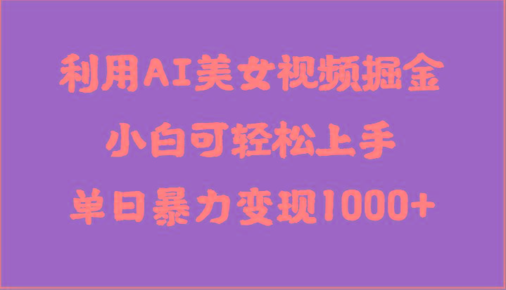 利用AI美女视频掘金，小白可轻松上手，单日暴力变现1000+，想象不到的简单-点子口袋网