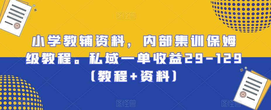 小学教辅资料，内部集训保姆级教程。私域一单收益29-129（教程+资料）-点子口袋网