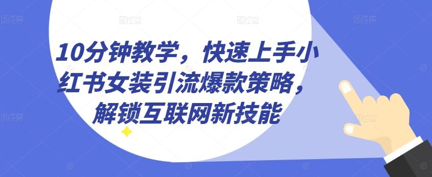 10分钟教学，快速上手小红书女装引流爆款策略，解锁互联网新技能【揭秘】-点子口袋网