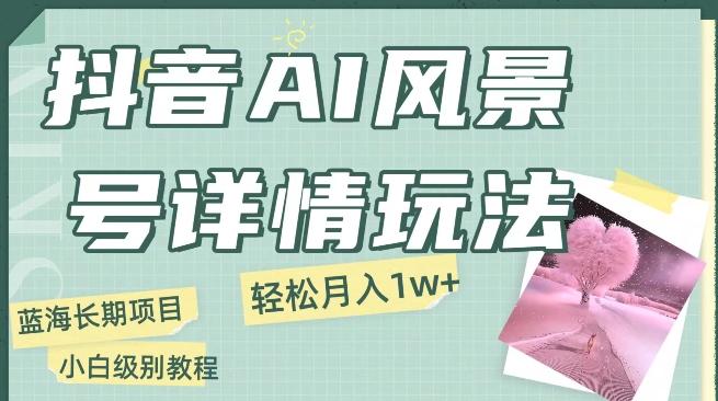 抖音AI风景号月入1万+详细教程玩法手机即可制作，小白轻松上手-点子口袋网