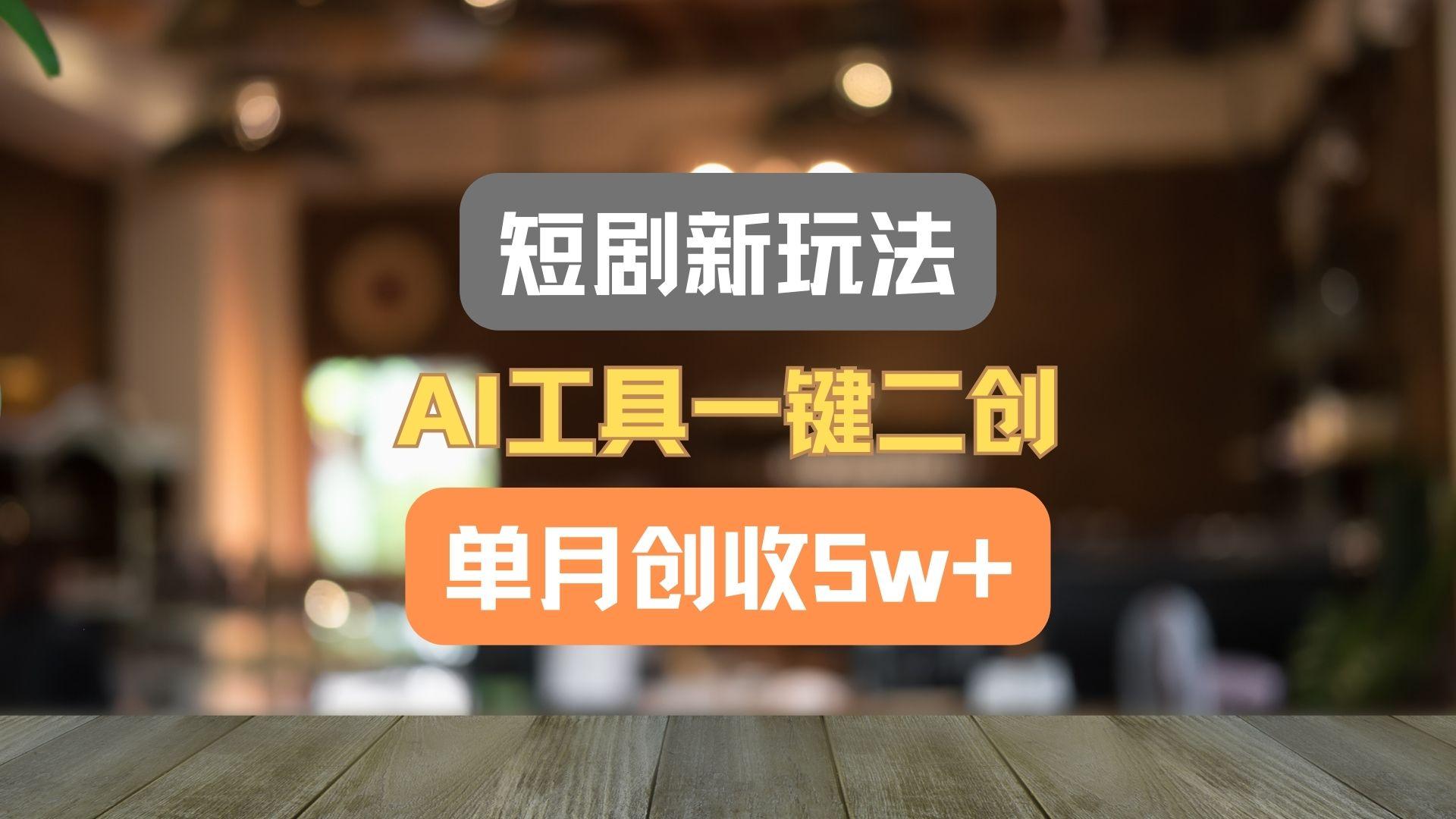 短剧新玩法，AI工具一键二创，单月创收5w+！-点子口袋网