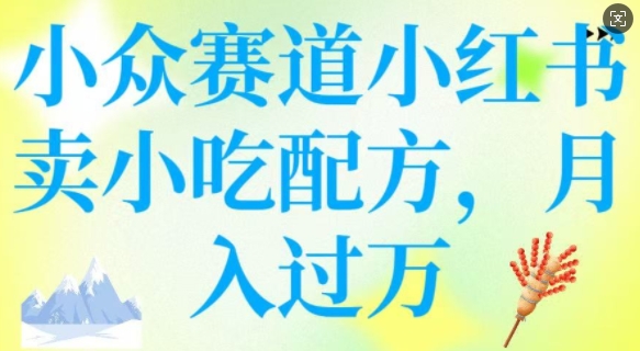 小众赛道小红书卖小吃配方，操作简单，月入过W-点子口袋网