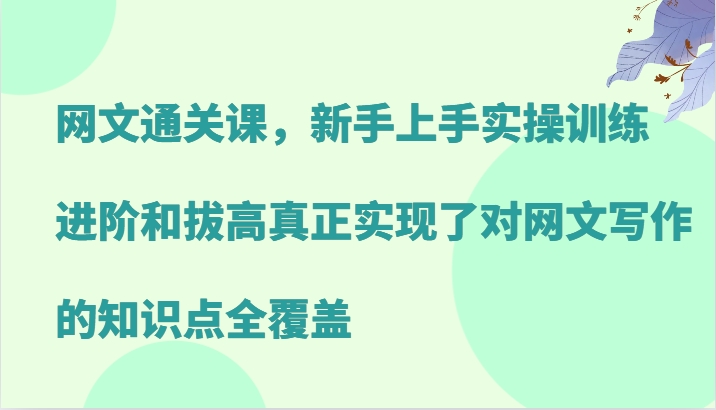 网文通关课，新手上手实操训练，进阶和拔高真正实现了对网文写作的知识点全覆盖-点子口袋网