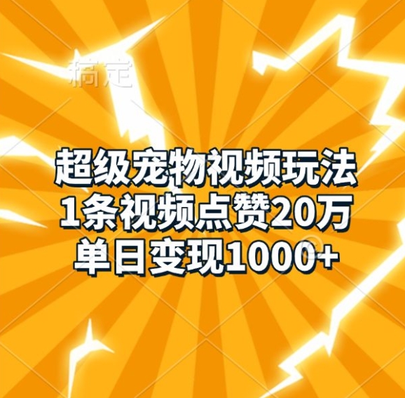超级宠物视频玩法，1条视频点赞20万，单日变现1k-点子口袋网