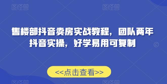 售楼部抖音卖房实战教程，团队两年抖音实操，好学易用可复制-点子口袋网