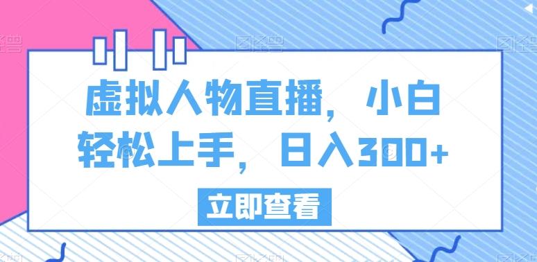 虚拟人物直播，小白轻松上手，日入300+【揭秘】-点子口袋网