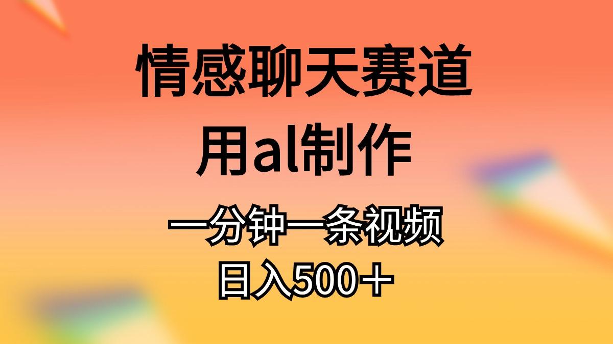 情感聊天赛道用al制作一分钟一条视频日入500＋-点子口袋网