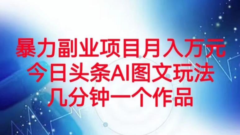 暴力副业项目月入万元，今日头条AI图文玩法，几分钟一个作品-点子口袋网