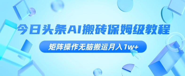 今日头条AI搬砖保姆级教程，矩阵操作无脑搬运月入1w+【揭秘】-点子口袋网