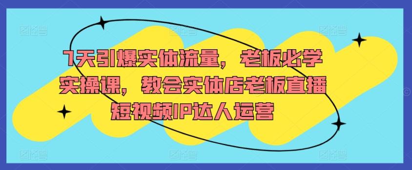7天引爆实体流量，老板必学实操课，教会实体店老板直播短视频IP达人运营-点子口袋网