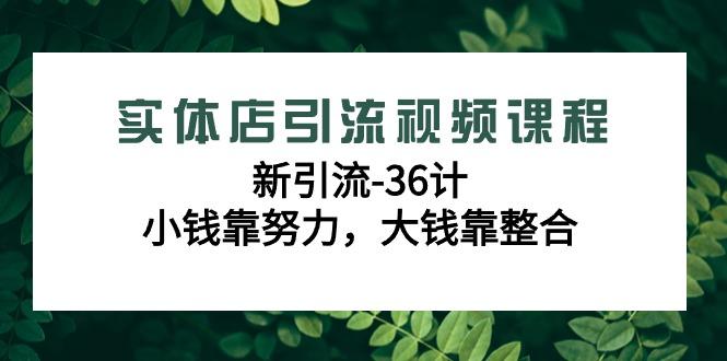 实体店引流视频课程，新引流-36计，小钱靠努力，大钱靠整合(48节课)-点子口袋网