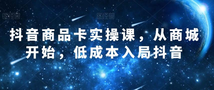 抖音商品卡实操课，从商城开始，低成本入局抖音-点子口袋网
