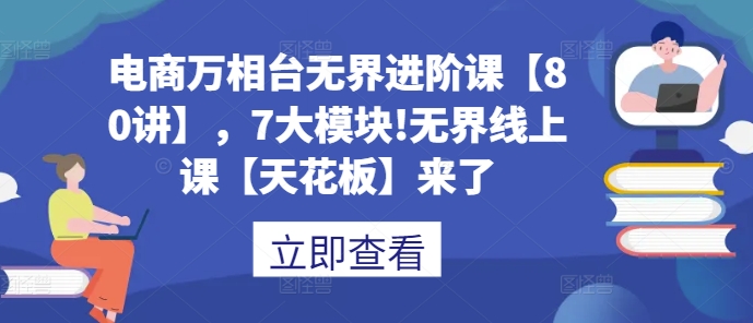 电商万相台无界进阶课【80讲】，7大模块!无界线上课【天花板】来了-点子口袋网