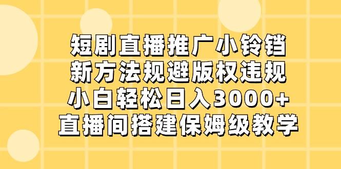 短剧直播推广小铃铛，小白轻松日入3000+，新方法规避版权违规，直播间搭建保姆级教学-点子口袋网