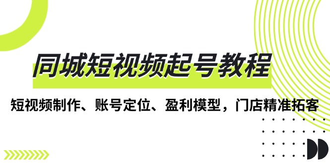 同城短视频起号教程，短视频制作、账号定位、盈利模型，门店精准拓客-点子口袋网