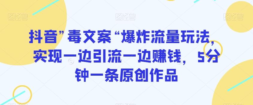 抖音”毒文案“爆炸流量玩法，实现一边引流一边赚钱，5分钟一条原创作品【揭秘】-点子口袋网