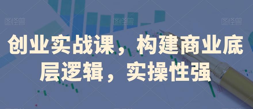 创业实战课，​构建商业底层逻辑，实操性强-点子口袋网