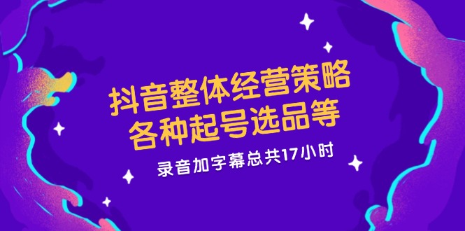 抖音整体经营策略，各种起号选品等  录音加字幕总共17小时-点子口袋网