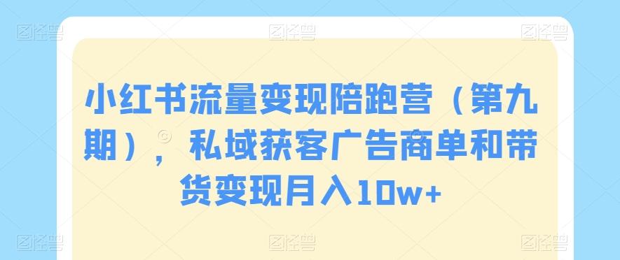 小红书流量变现陪跑营（第九期），私域获客广告商单和带货变现月入10w+-点子口袋网
