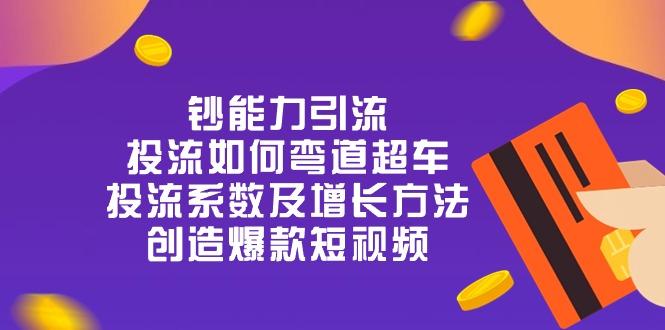 钞 能 力 引 流：投流弯道超车，投流系数及增长方法，创造爆款短视频-20节-点子口袋网